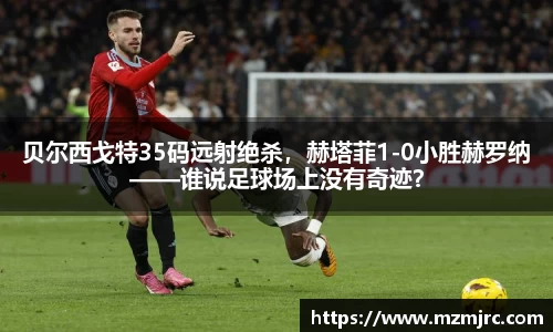 贝尔西戈特35码远射绝杀，赫塔菲1-0小胜赫罗纳——谁说足球场上没有奇迹？