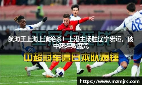航海王上海上演绝杀！上港主场胜辽宁宏运，破中超连败魔咒