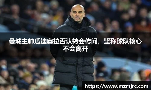 曼城主帅瓜迪奥拉否认转会传闻，坚称球队核心不会离开