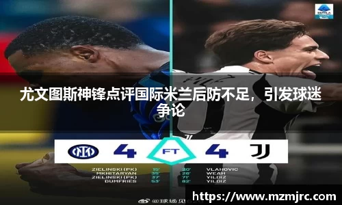 尤文图斯神锋点评国际米兰后防不足，引发球迷争论
