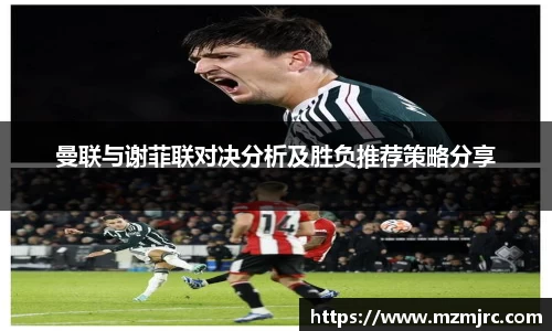 曼联与谢菲联对决分析及胜负推荐策略分享