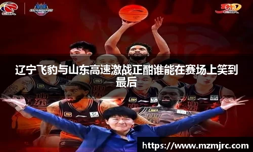 辽宁飞豹与山东高速激战正酣谁能在赛场上笑到最后