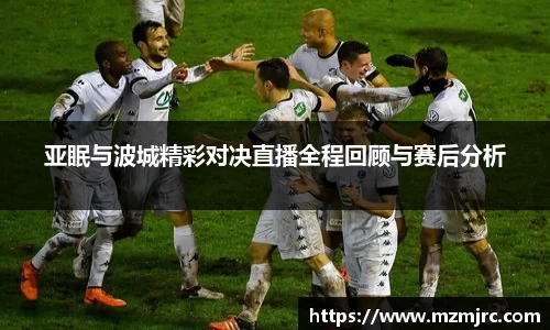 亚眠与波城精彩对决直播全程回顾与赛后分析