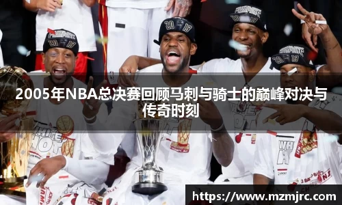 2005年NBA总决赛回顾马刺与骑士的巅峰对决与传奇时刻